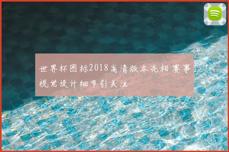 世界杯图标2018高清版本亮相 赛事视觉设计细节引关注