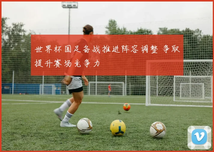 世界杯国足备战推进阵容调整 争取提升赛场竞争力