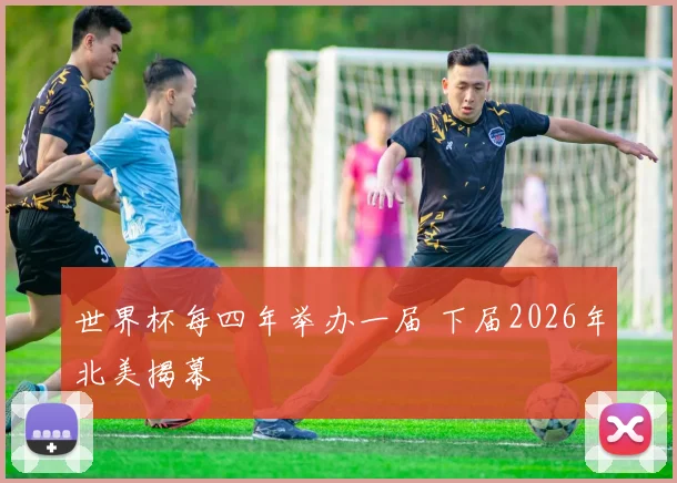 世界杯每四年举办一届 下届2026年北美揭幕