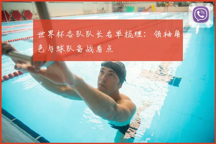 世界杯各队队长名单梳理：领袖角色与球队备战看点